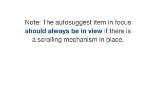 Note: The autosuggest item in focus
should always be in view if there is
a scrolling mechanism in place.
 
