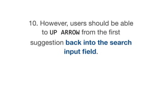 10. However, users should be able
to UP ARROW from the ﬁrst
suggestion back into the search
input ﬁeld.
 