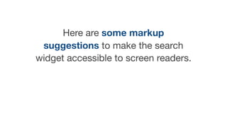 Here are some markup
suggestions to make the search 

widget accessible to screen readers.
 