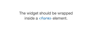 The widget should be wrapped
inside a <form> element.
 