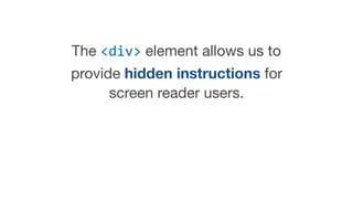 The <div> element allows us to
provide hidden instructions for
screen reader users.
 