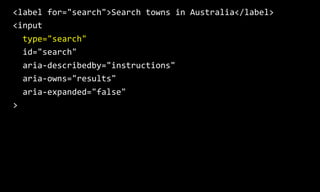 <label for="search">Search towns in Australia</label>
<input
type="search"
id="search"
aria-describedby="instructions"
ari...