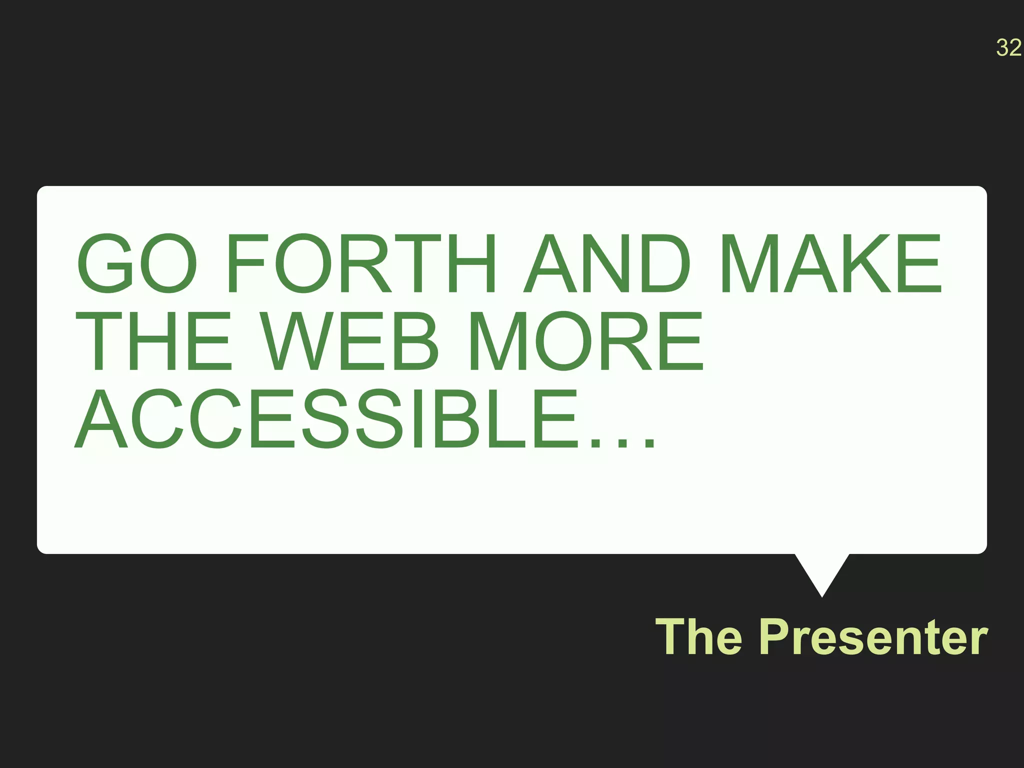 GO FORTH AND MAKE
THE WEB MORE
ACCESSIBLE…
The Presenter
32
 