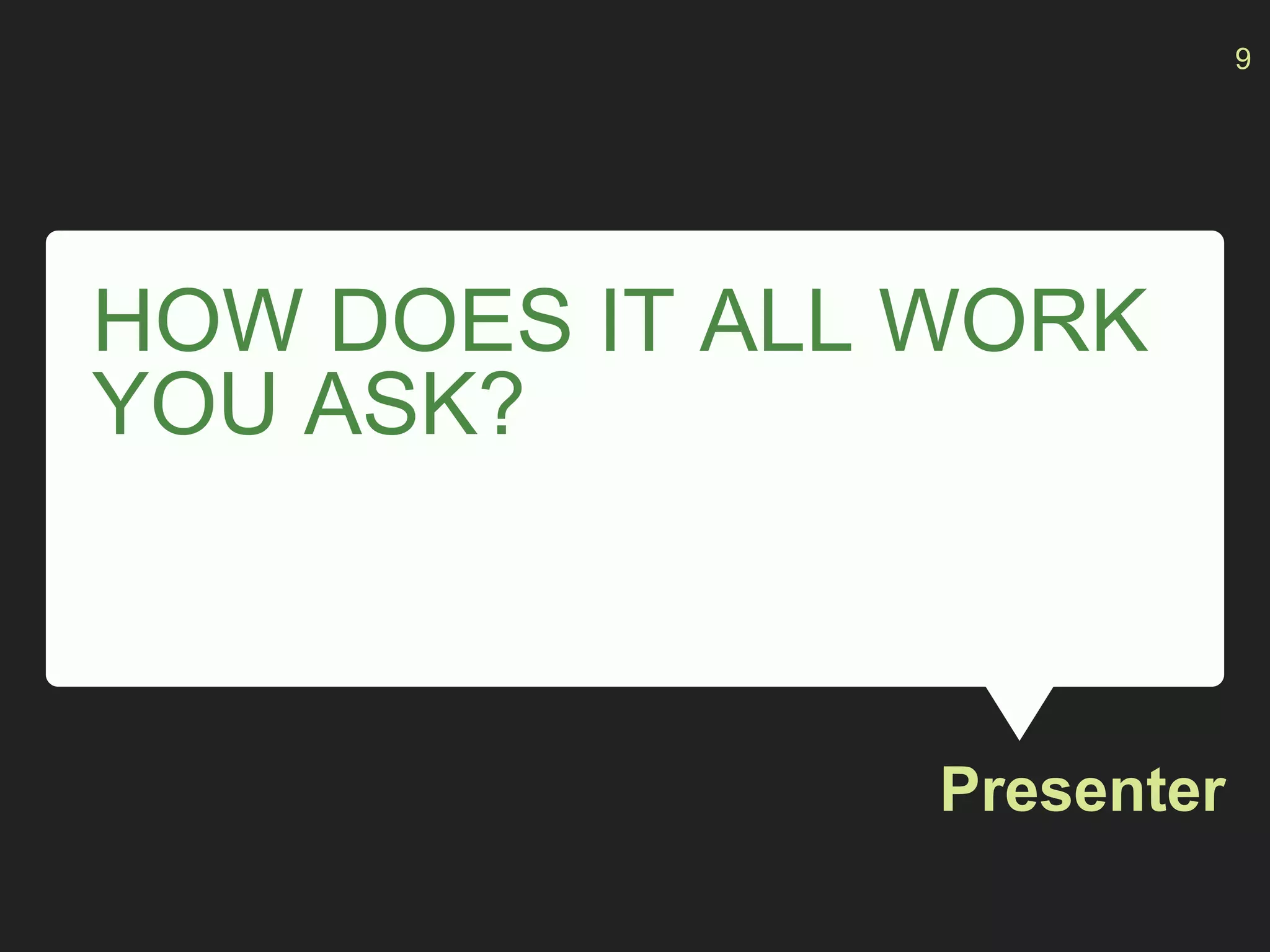HOW DOES IT ALL WORK
YOU ASK?
Presenter
9
 