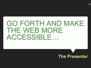GO FORTH AND MAKE
THE WEB MORE
ACCESSIBLE…
The Presenter
32
 
