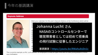 今年の基調講演
Johanna Lucht さん
NASAのコントロールセンターで
聴覚障害者としては初めて搭乗員
の飛行試験に従事したエンジニア
基調講演：https://youtu.be/RWahu8sDn1c
 