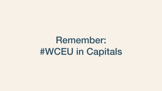 Remember: 
#WCEU in Capitals
 