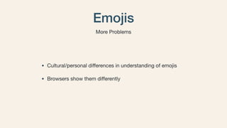 Emojis
• Cultural/personal diﬀerences in understanding of emojis 

• Browsers show them diﬀerently
More Problems
 