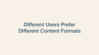 Different Users Prefer
Different Content Formats
 