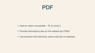 PDF
• Hard to make it accessible - Try to avoid it

• Provide informations also on the website (as HTML)

• Use semantic t...