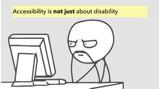Accessibility (A11Y)
Accessibility is highly contextual
 
