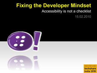 Fixing the Developer Mindset Accessibility is not a checklist 15.02.2010 