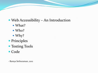  Web Accessibility – An Introduction
    What?
    Who?
    Why?
 Principles
 Testing Tools
 Code

- Ramya Sethuraman, 2012
 