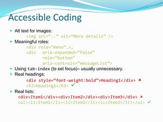 Testing tools (among many others)
 W3C markup validation service
 Web Accessibility Toolbar for IE
 Firefox Accessibility Extension
 WAVE toolbar for Firefox
 Screen Readers – Jaws, NVDA, VoiceOver
 Inspect32
 