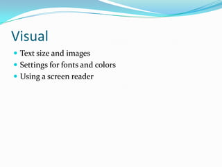 Visual
 Text size and images
 Settings for fonts, contrast and colors
 Using a screen reader
 