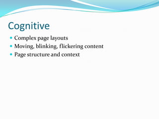 Cognitive
 Complex page layouts
 Moving, blinking, flickering content
 Page structure and context
 