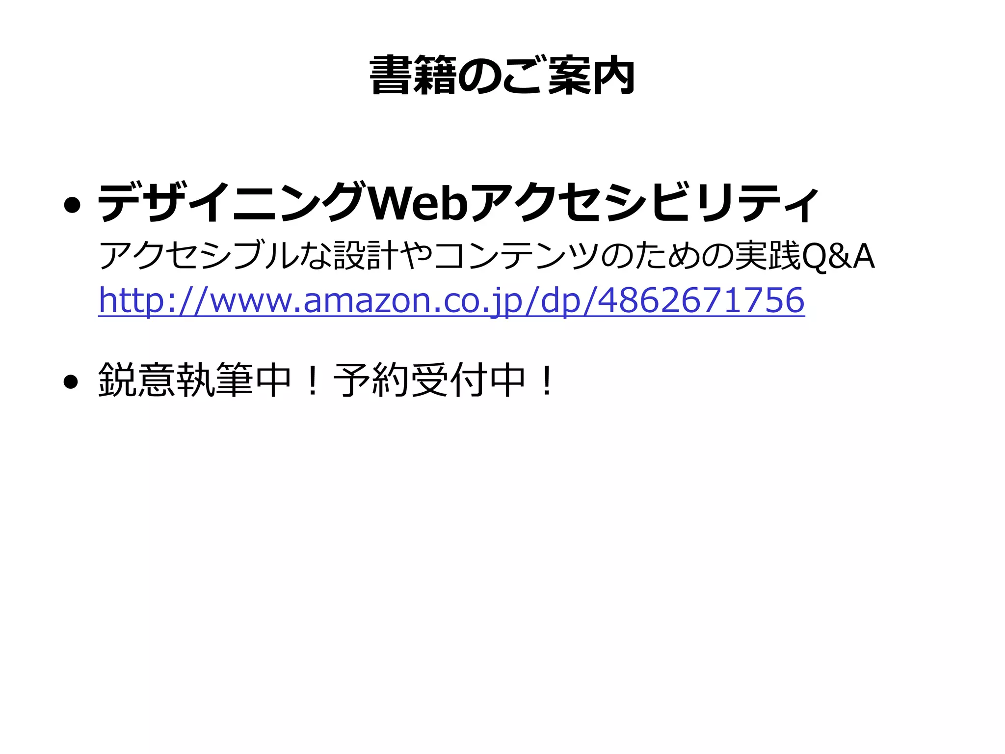 書籍のご案内
• デザイニングWebアクセシビリティ
アクセシブルな設計やコンテンツのための実践Q&A
http://www.amazon.co.jp/dp/4862671756
• 鋭意執筆中！予約受付中！
 