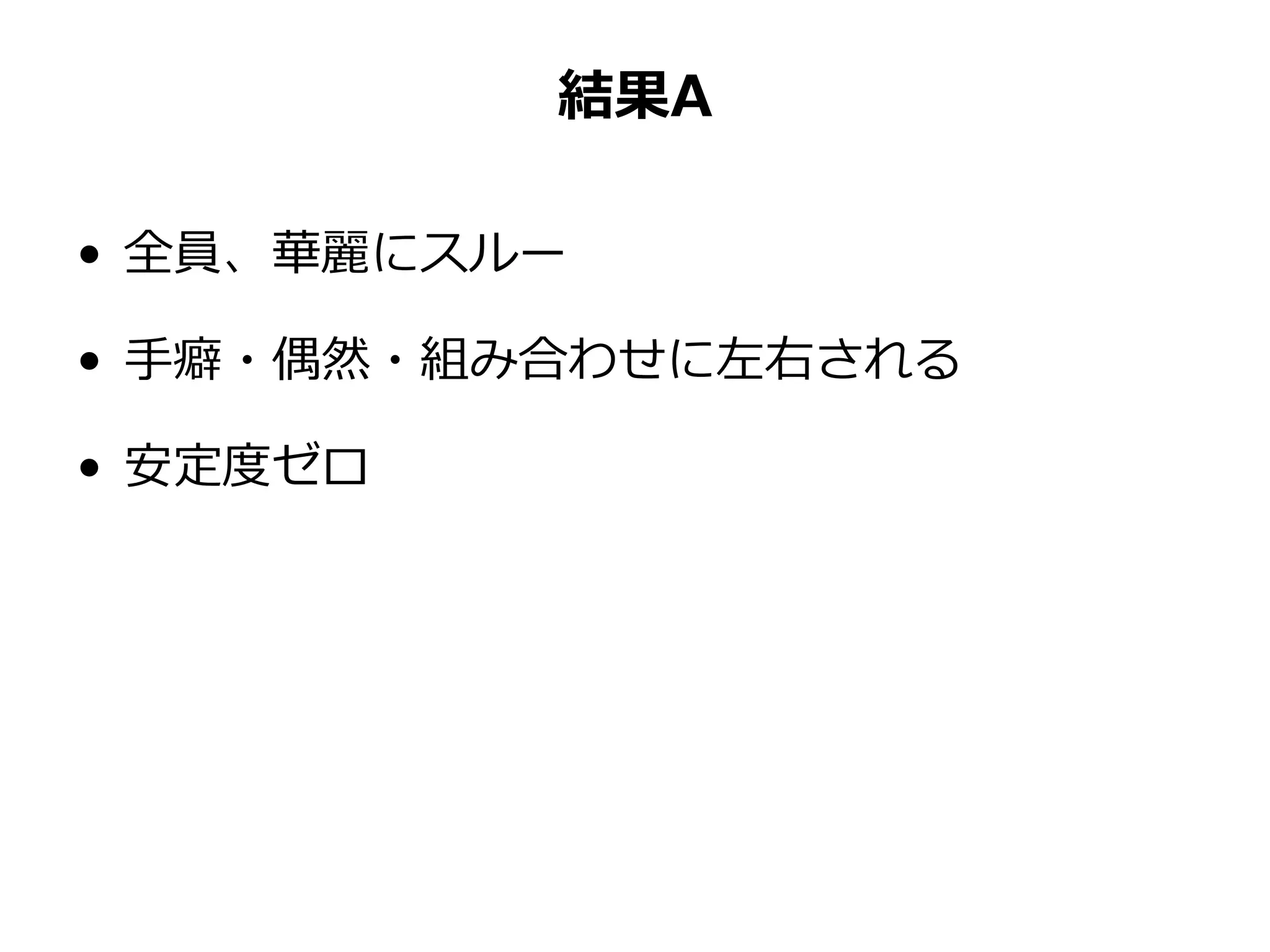結果A
• 全員、華麗にスルー
• 手癖・偶然・組み合わせに左右される
• 安定度ゼロ
 
