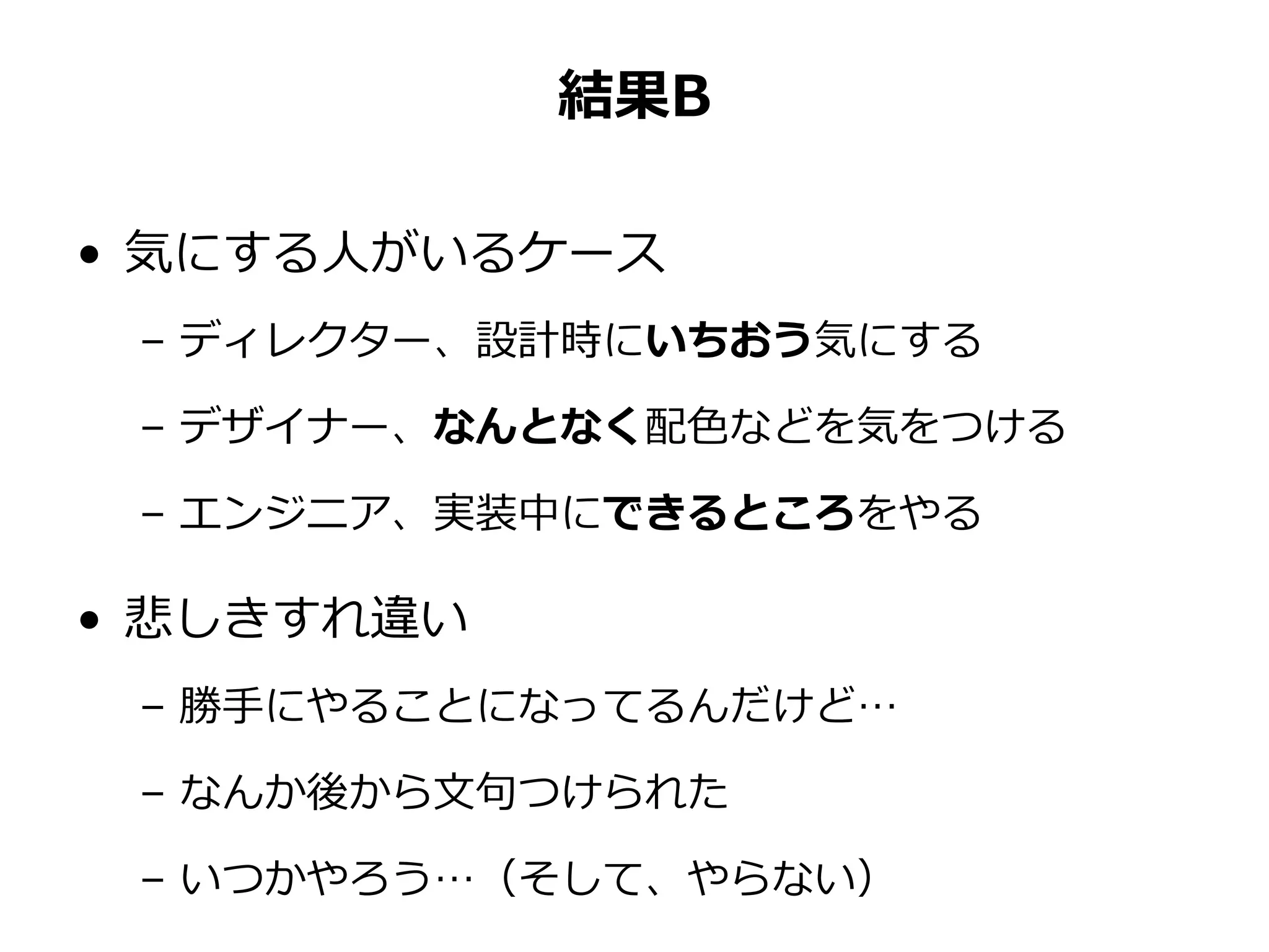 結果B
• 気にする人がいるケース
– ディレクター、設計時にいちおう気にする
– デザイナー、なんとなく配色などを気をつける
– エンジニア、実装中にできるところをやる
• 悲しきすれ違い
– 勝手にやることになってるんだけど…
– なんか後から文句つけられた
– いつかやろう…（そして、やらない）
 