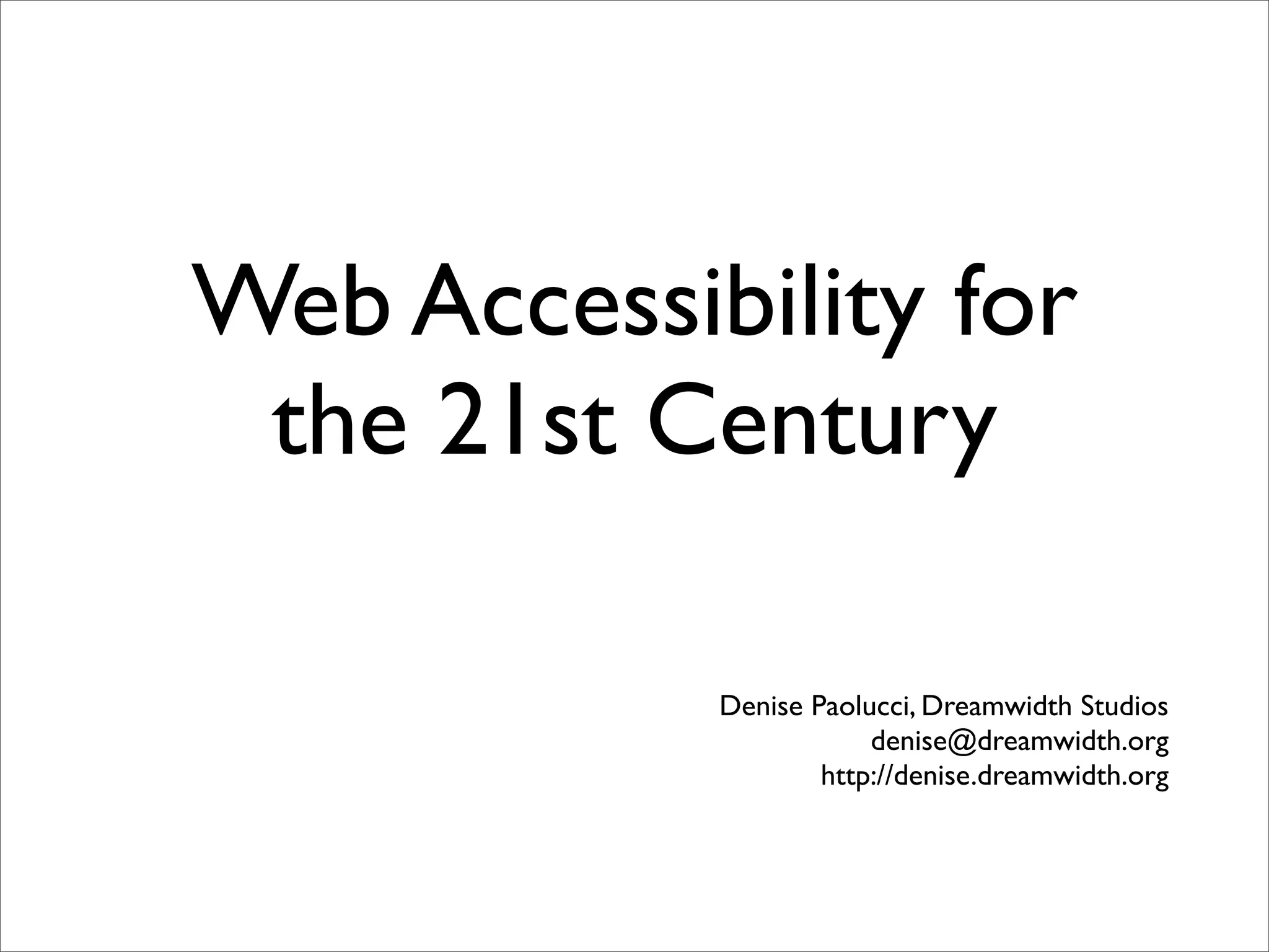 Web Accessibility for
 the 21st Century

            Denise Paolucci, Dreamwidth Studios
                        denise@dreamwidth.org
                    http://denise.dreamwidth.org
 
