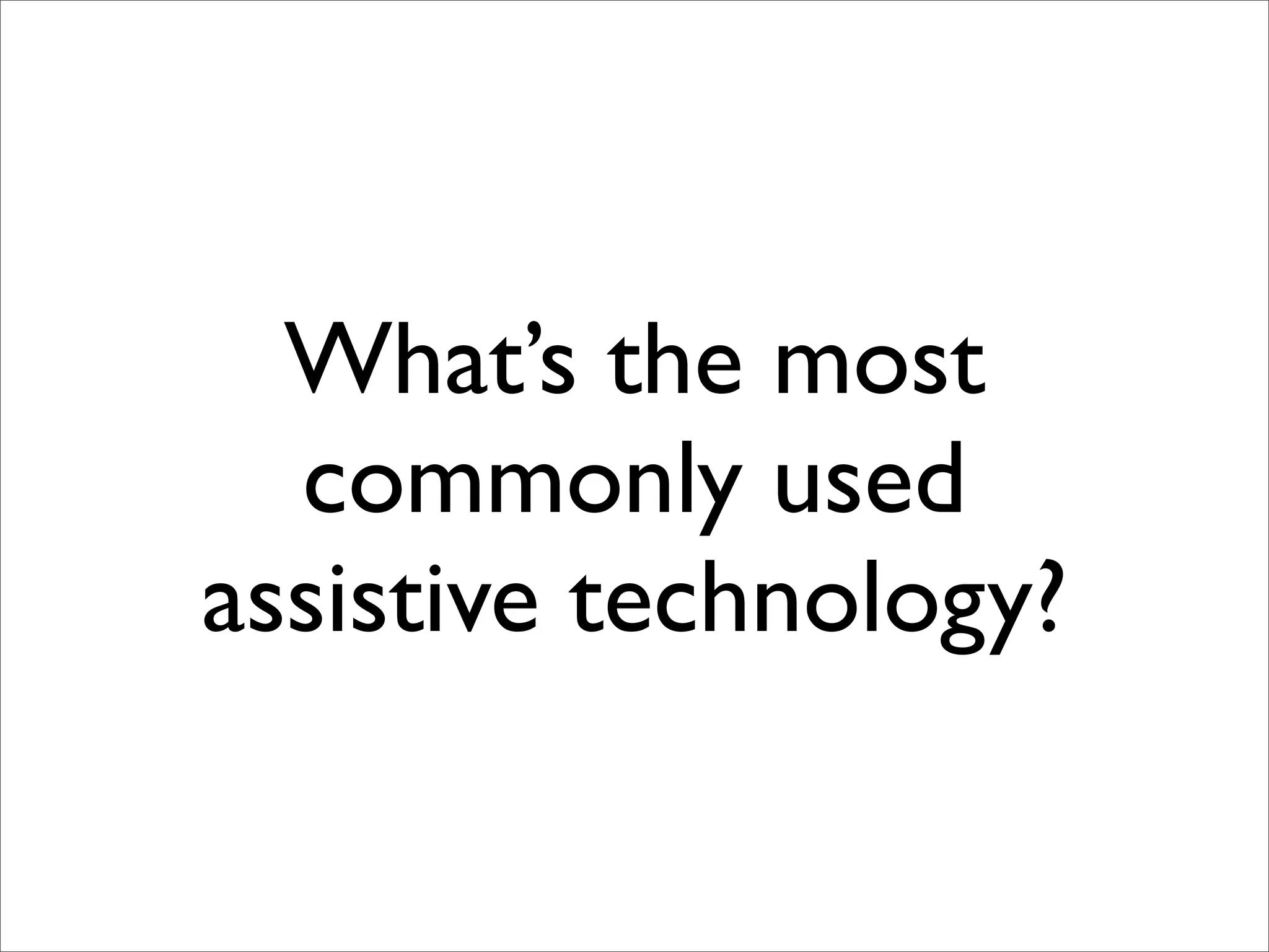 What’s the most
  commonly used
assistive technology?
 