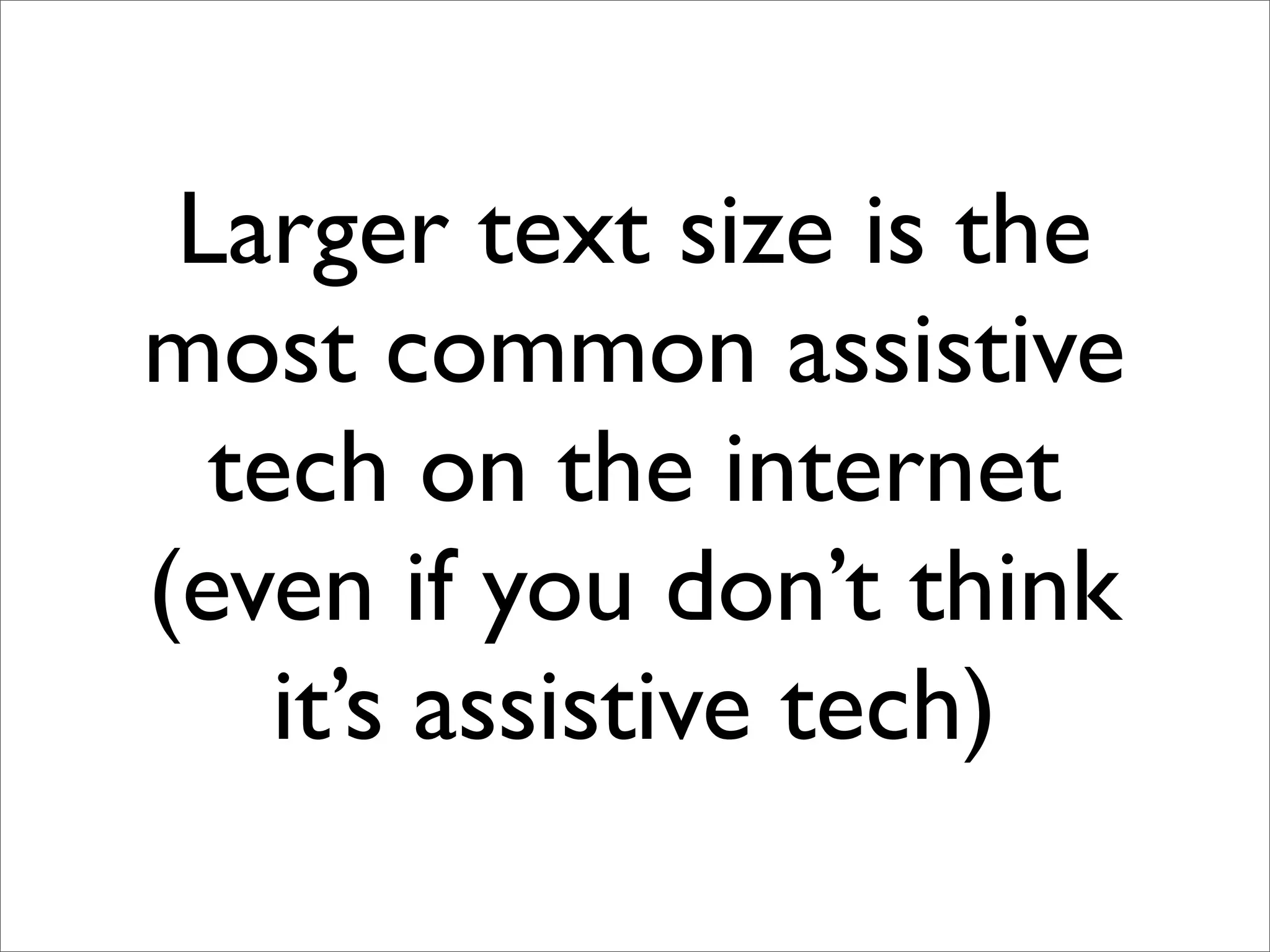 Larger text size is the
most common assistive
  tech on the internet
(even if you don’t think
    it’s assistive tech)
 
