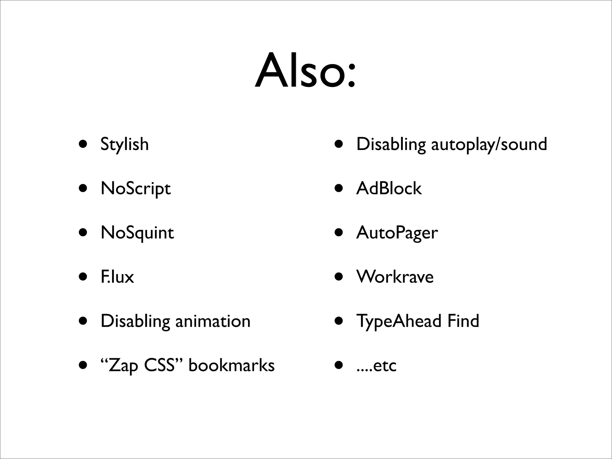 Also:
•   Stylish                  •   Disabling autoplay/sound

•   NoScript                 •   AdBlock

•   NoSquint                 •   AutoPager

•   F.lux                    •   Workrave

•   Disabling animation      •   TypeAhead Find

•   “Zap CSS” bookmarks      •   ....etc
 