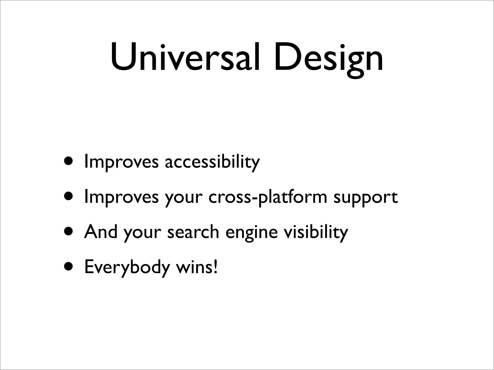 Universal Design

• Improves accessibility
• Improves your cross-platform support
• And your search engine visibility
• Everybody wins!
 