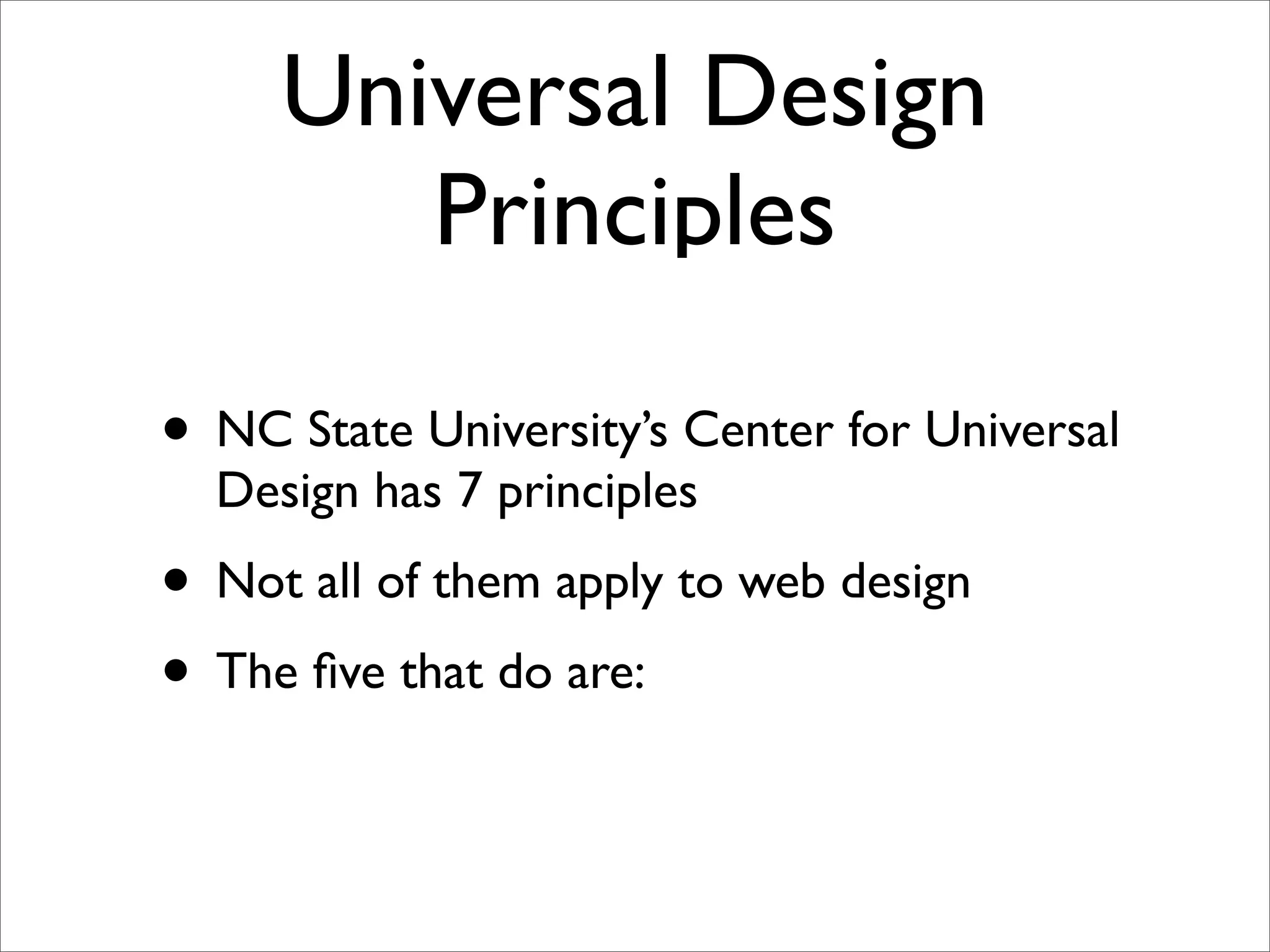 Universal Design
        Principles

• NC State University’s Center for Universal
  Design has 7 principles
• Not all of them apply to web design
• The ﬁve that do are:
 