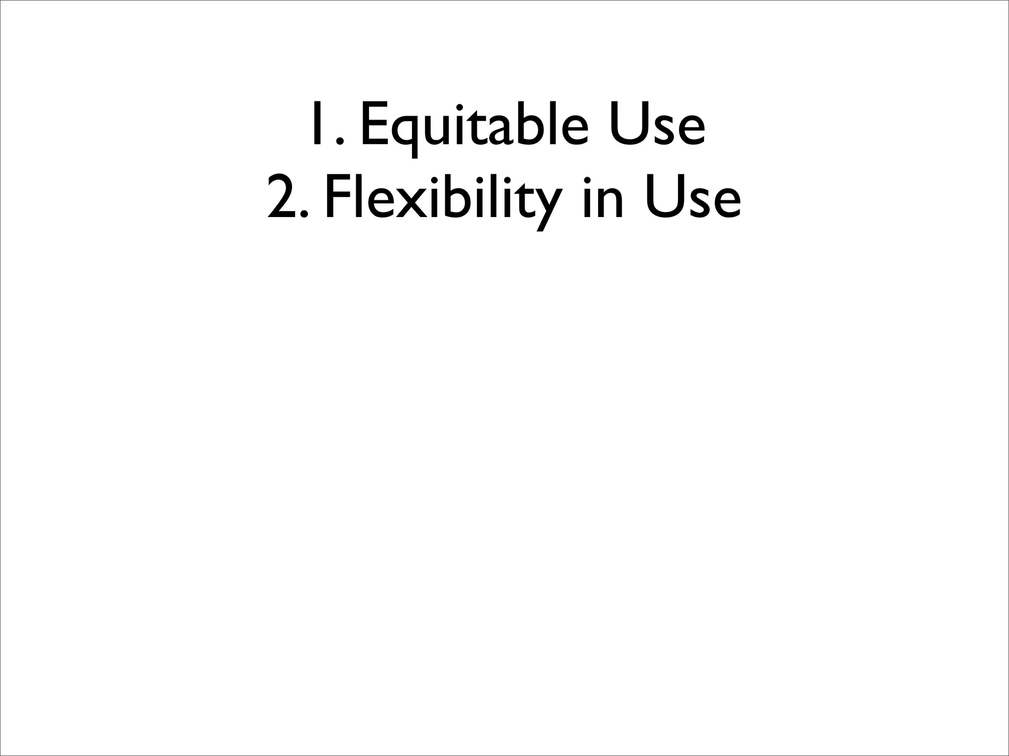 1. Equitable Use
2. Flexibility in Use
 