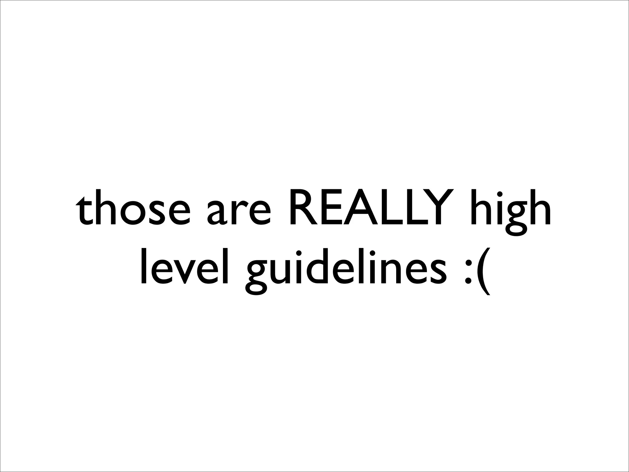 those are REALLY high
   level guidelines :(
 