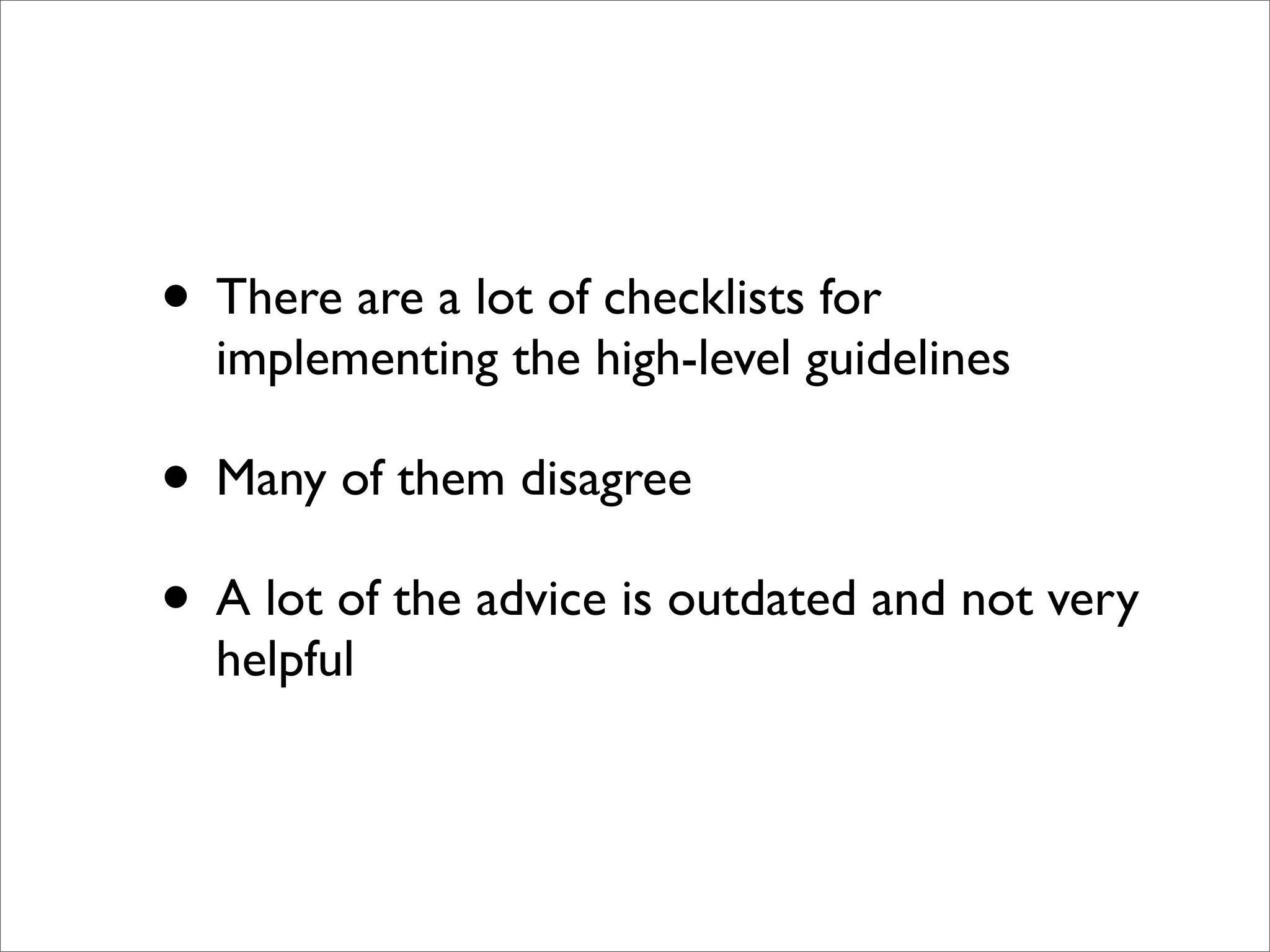 • There are a lot of checklists for
  implementing the high-level guidelines

• Many of them disagree
• A lot of the advice is outdated and not very
  helpful
 