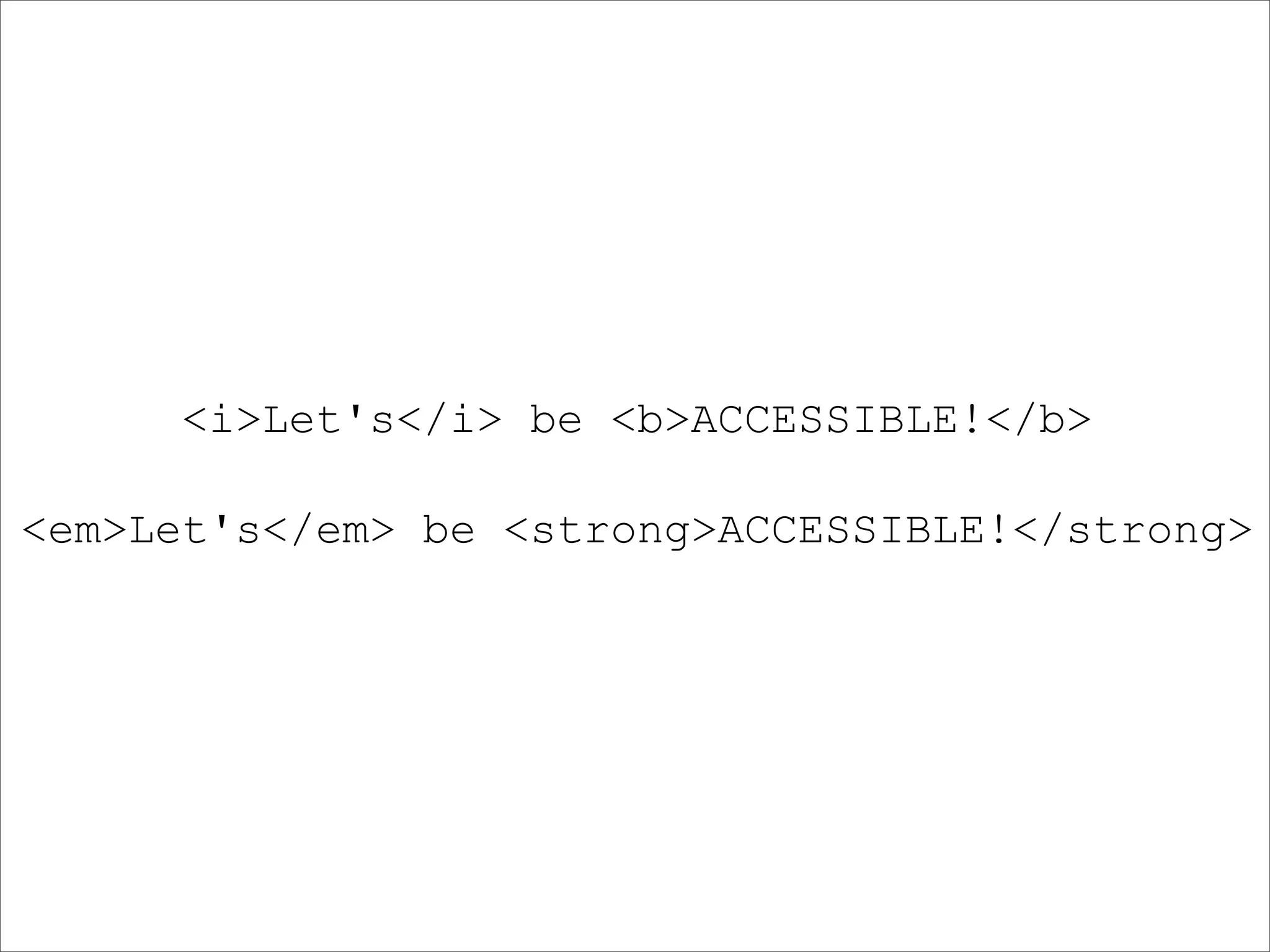 <i>Let's</i> be <b>ACCESSIBLE!</b>

<em>Let's</em> be <strong>ACCESSIBLE!</strong>
 