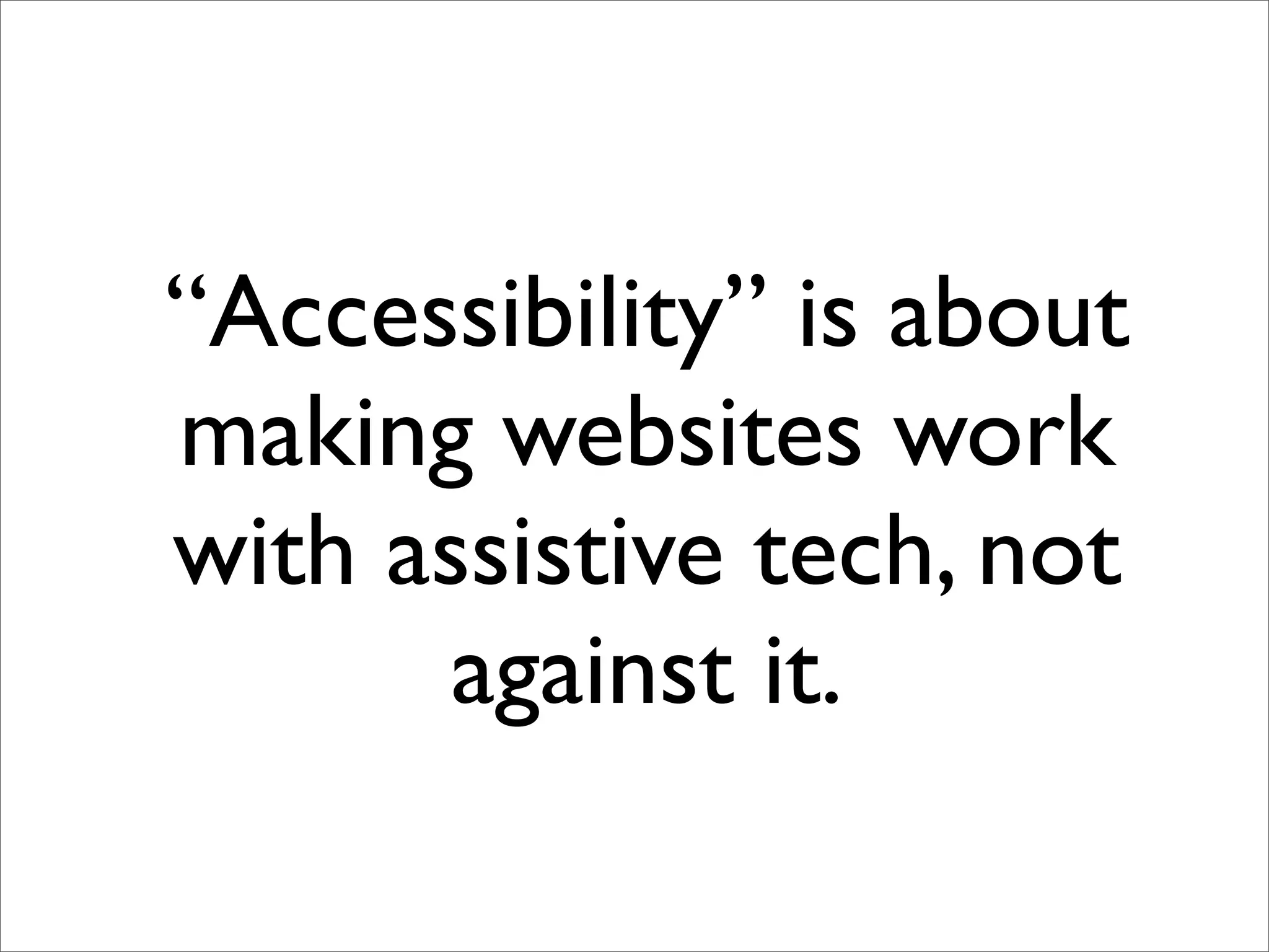 “Accessibility” is about
making websites work
with assistive tech, not
       against it.
 