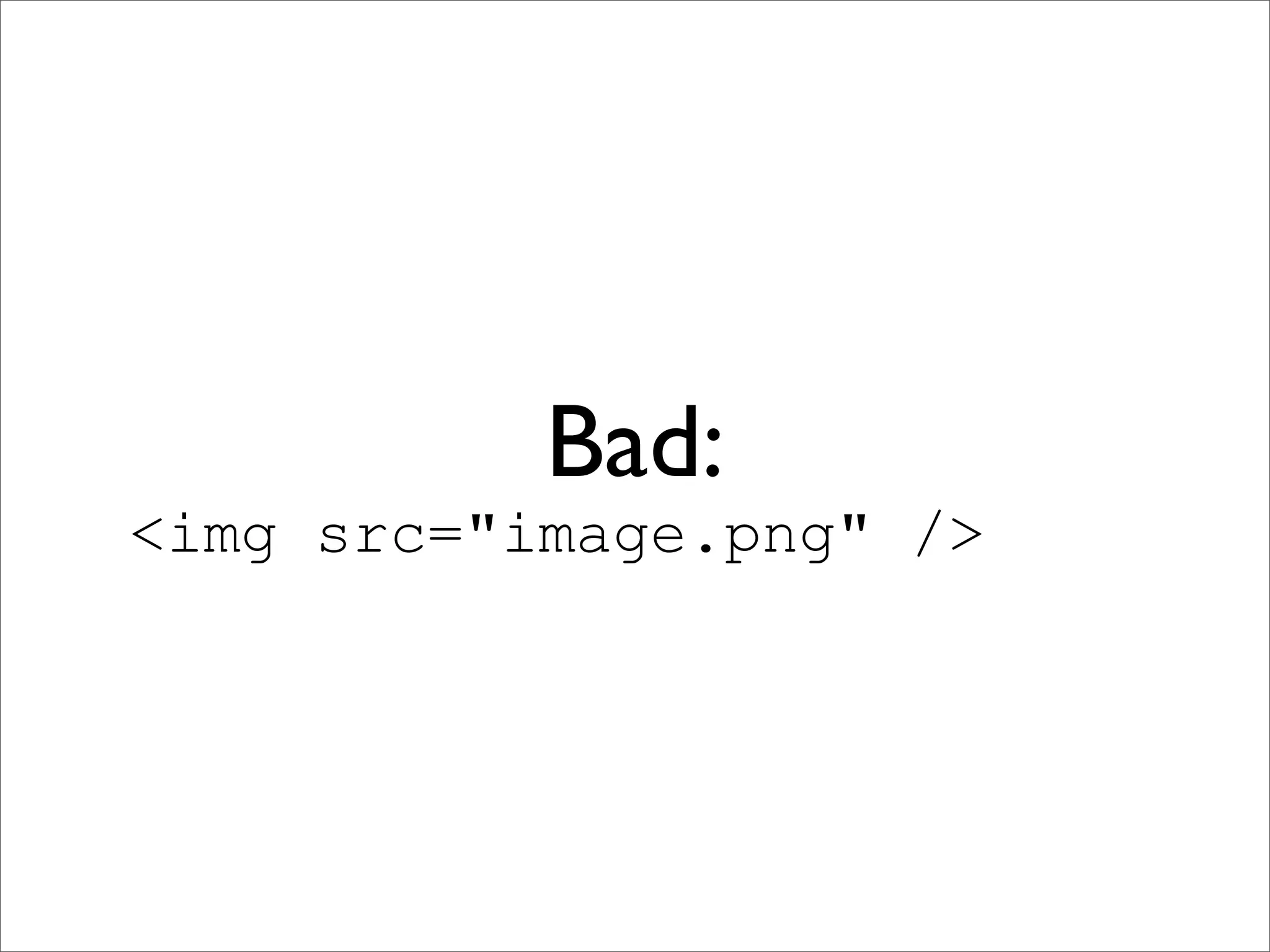 Bad:
<img src="image.png" />
 