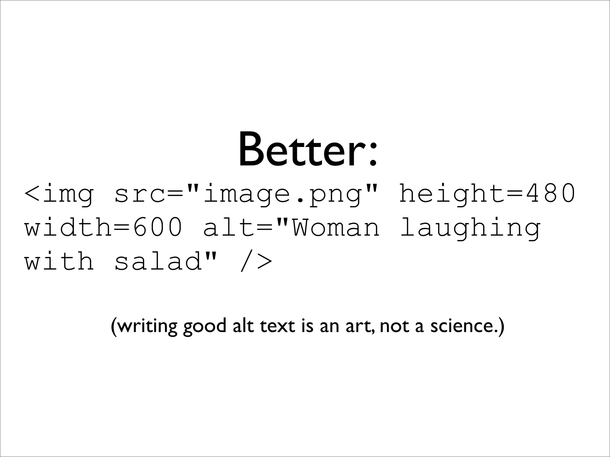 Better:
<img src="image.png" height=480
width=600 alt="Woman laughing
with salad" />

    (writing good alt text is an art, not a science.)
 