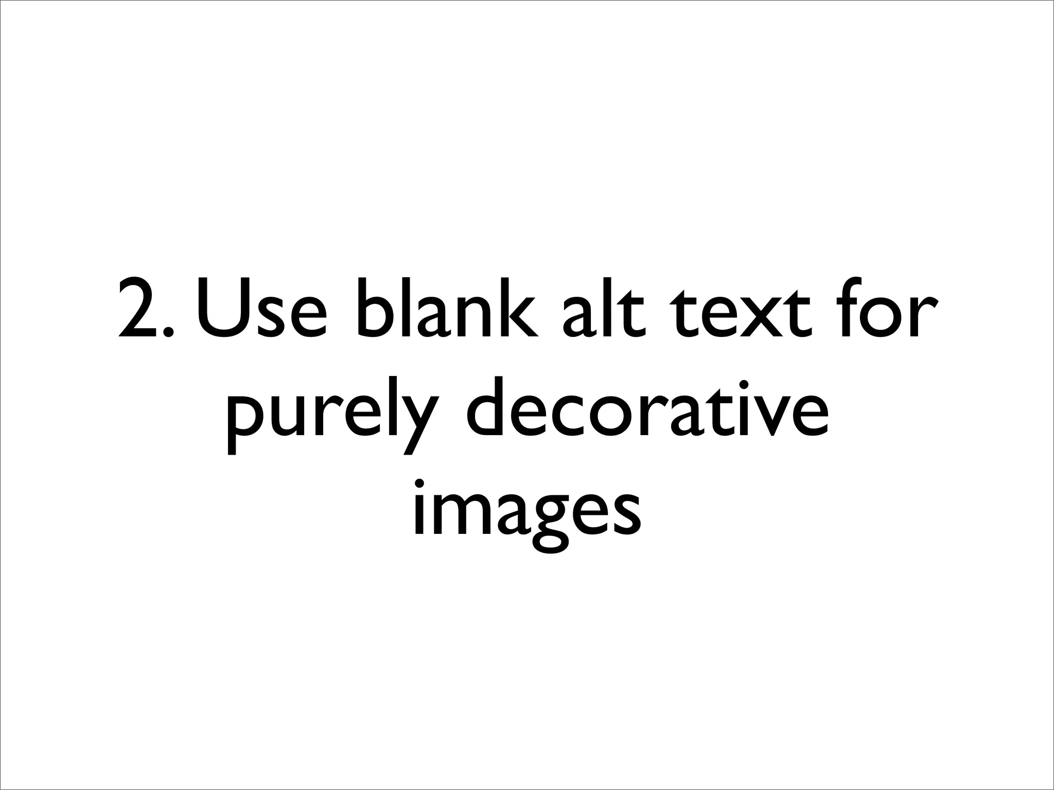 2. Use blank alt text for
   purely decorative
         images
 
