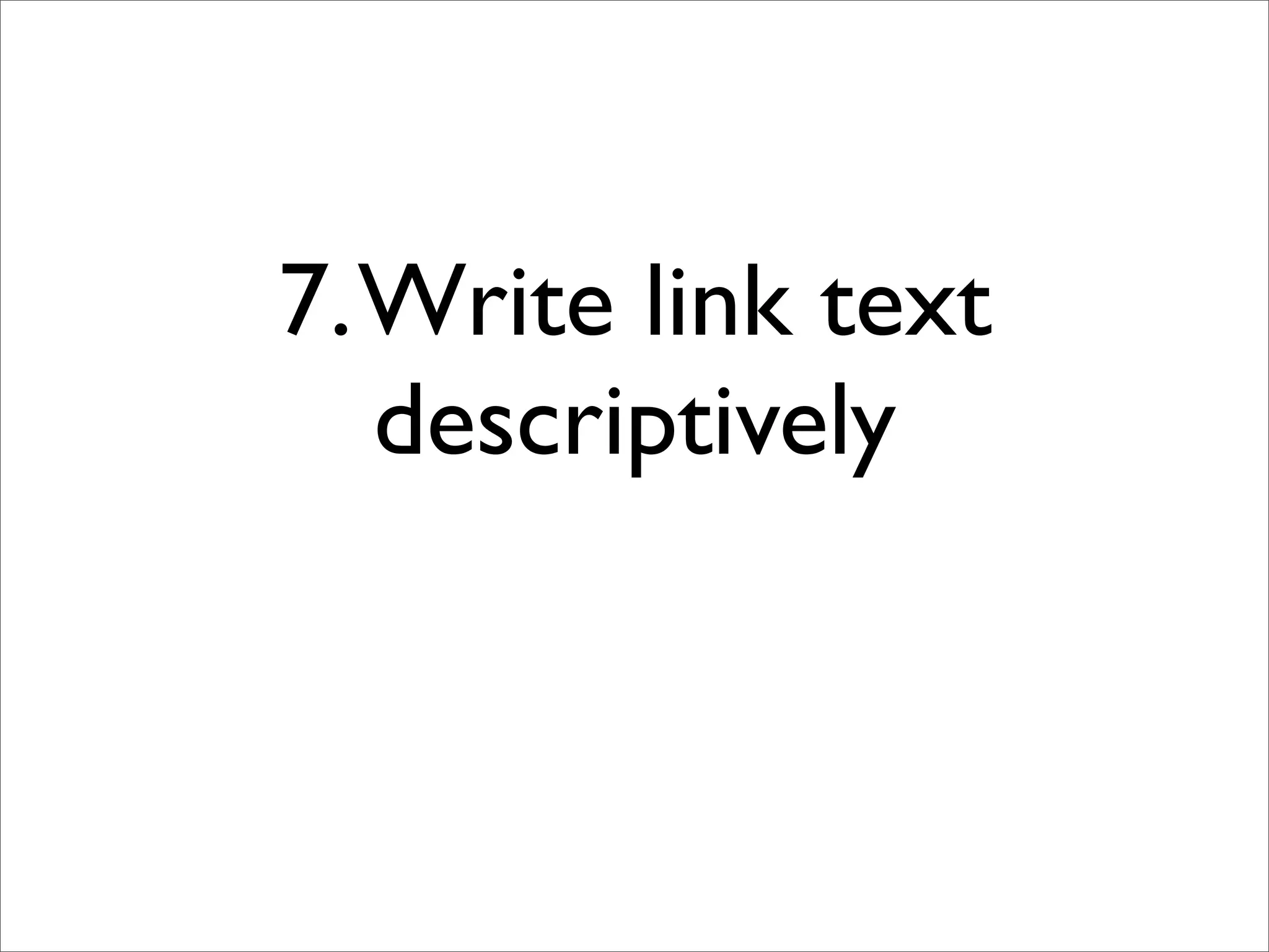 7. Write link text
   descriptively
 