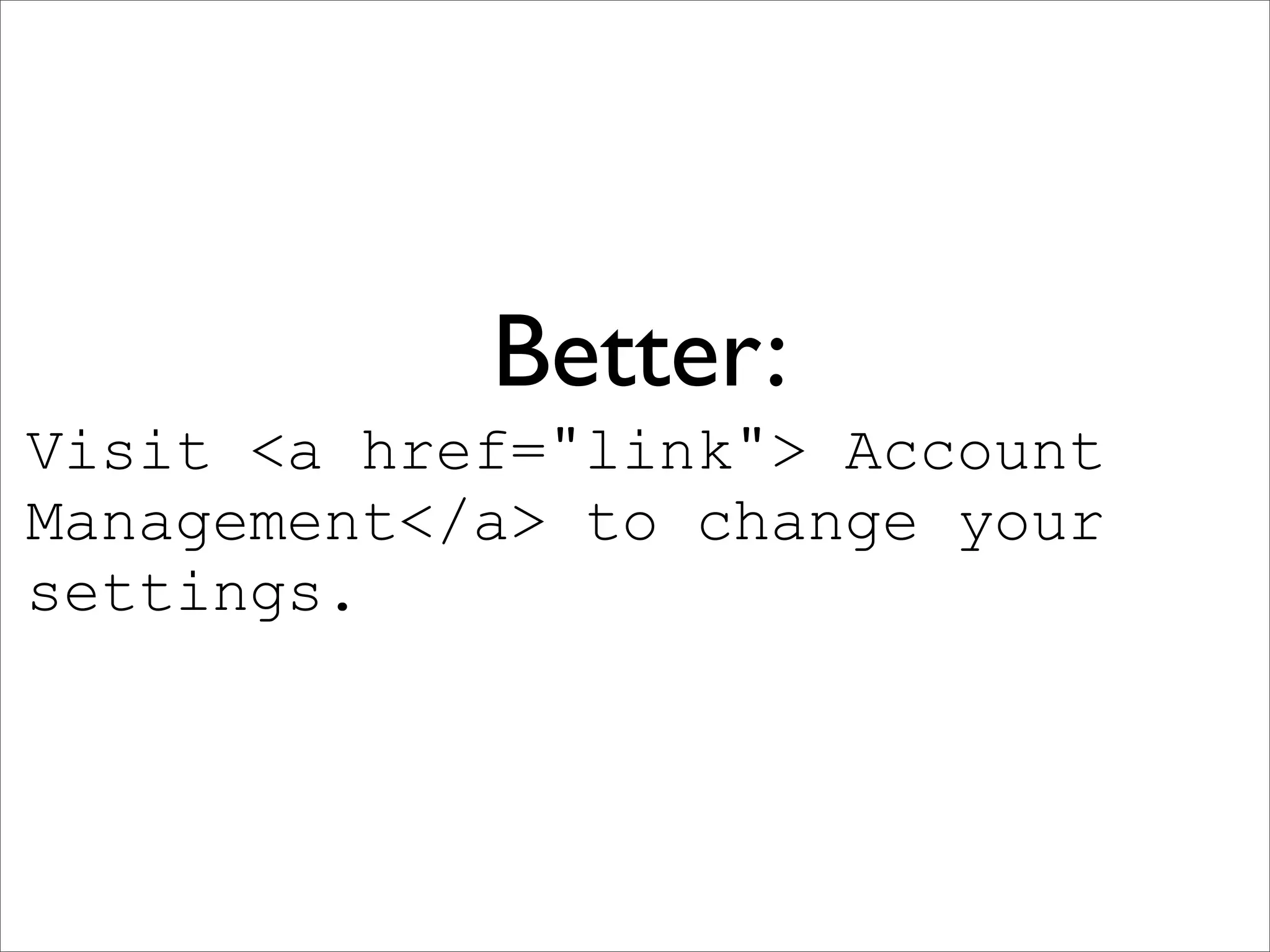 Better:
Visit <a href="link"> Account
Management</a> to change your
settings.
 