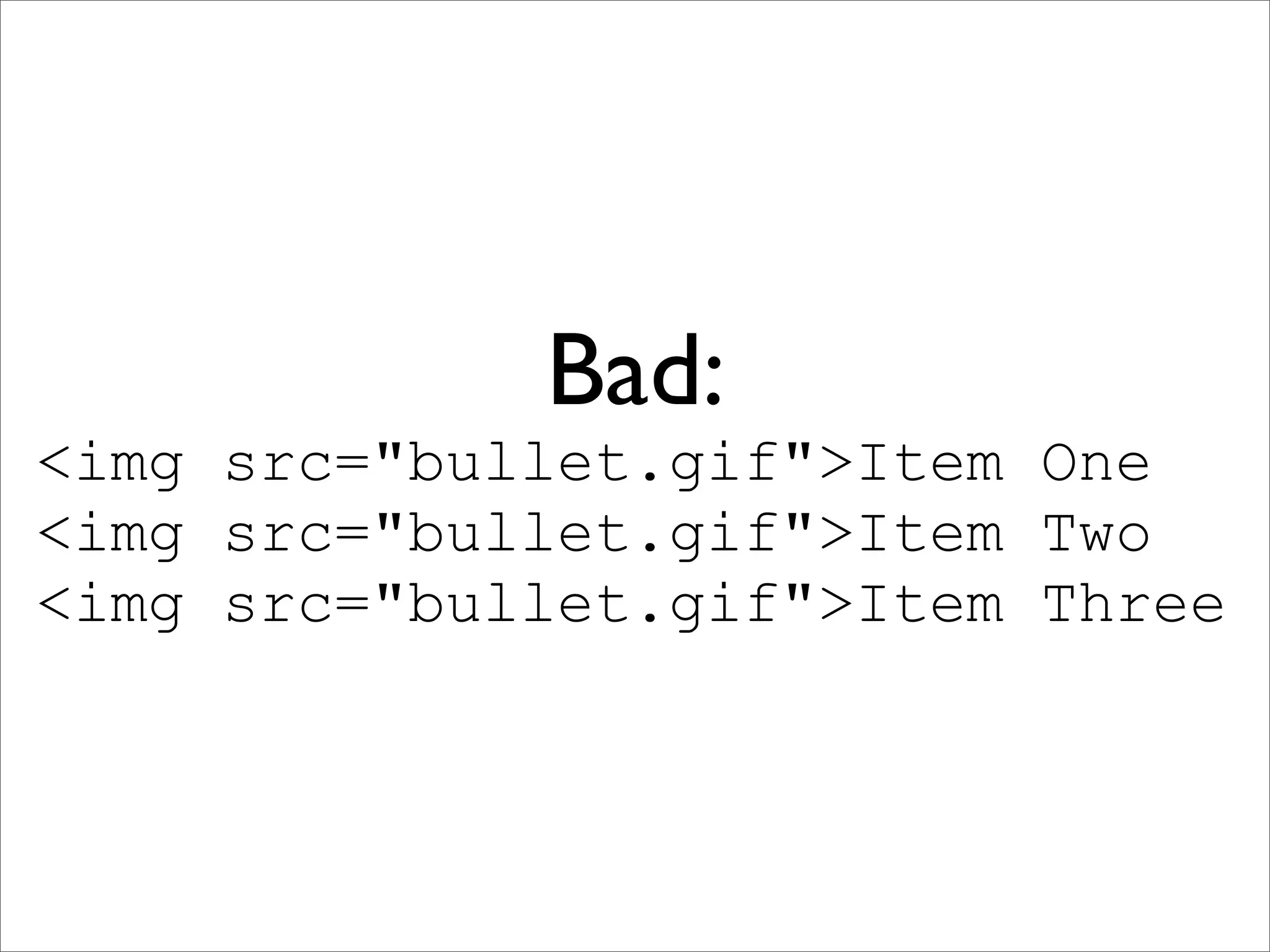 Bad:
<img src="bullet.gif">Item One
<img src="bullet.gif">Item Two
<img src="bullet.gif">Item Three
 