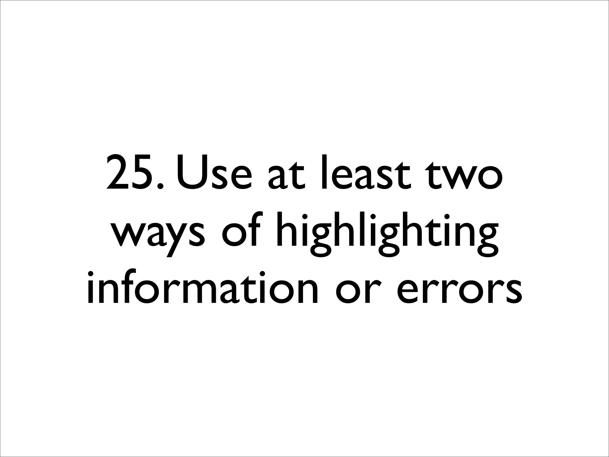 25. Use at least two
  ways of highlighting
information or errors
 