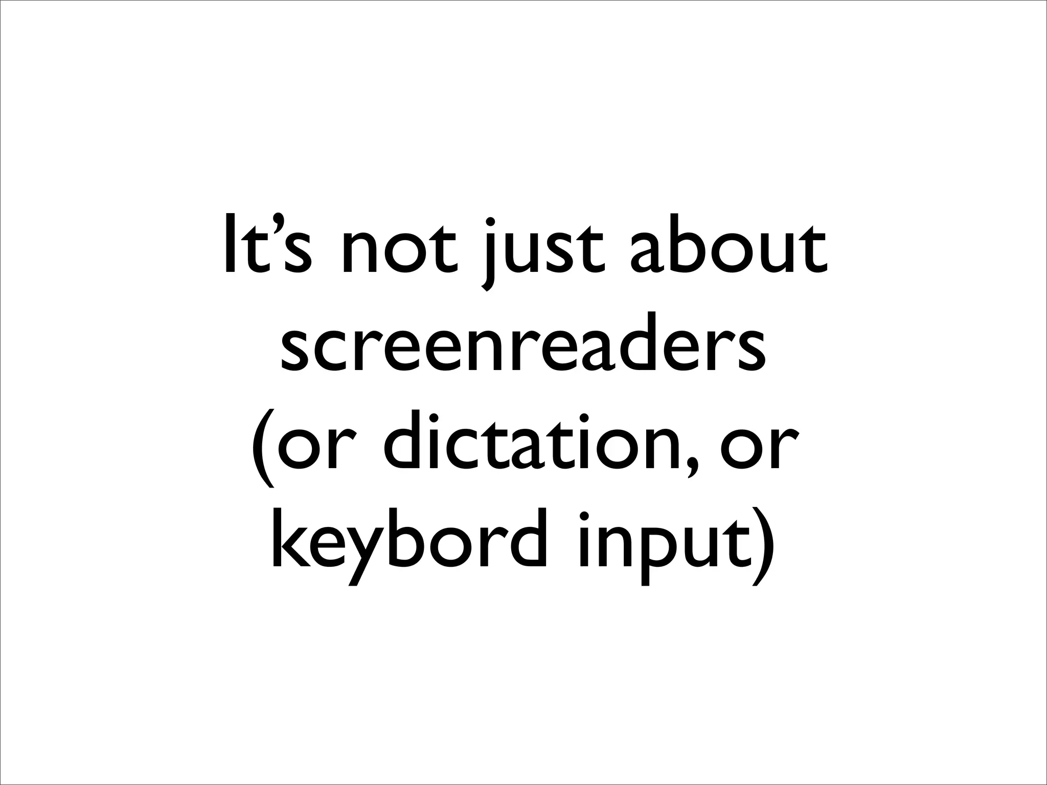 It’s not just about
   screenreaders
 (or dictation, or
  keybord input)
 