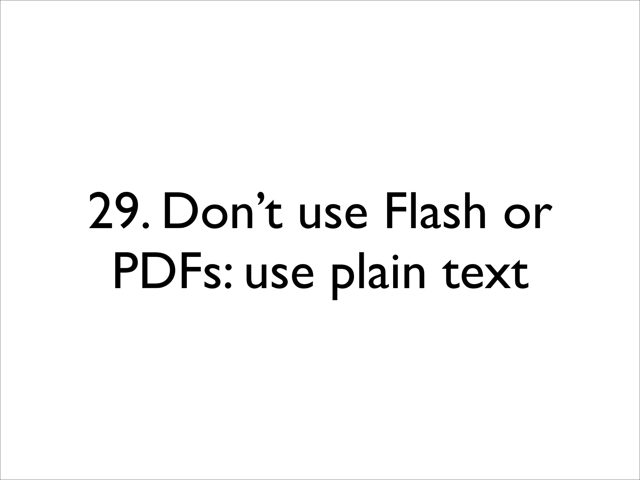 29. Don’t use Flash or
 PDFs: use plain text
 