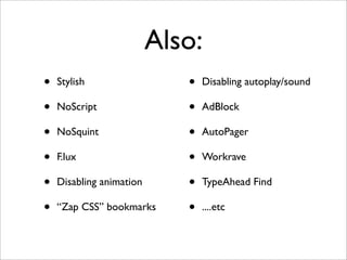 Also:
•   Stylish                  •   Disabling autoplay/sound

•   NoScript                 •   AdBlock

•   NoSquint                 •   AutoPager

•   F.lux                    •   Workrave

•   Disabling animation      •   TypeAhead Find

•   “Zap CSS” bookmarks      •   ....etc
 