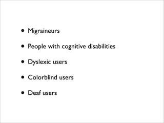 • Migraineurs
• People with cognitive disabilities
• Dyslexic users
• Colorblind users
• Deaf users
 
