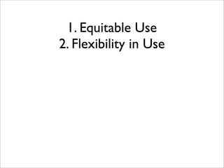 1. Equitable Use
2. Flexibility in Use
 