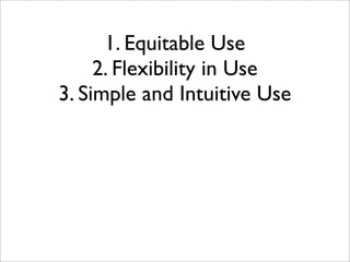 1. Equitable Use
     2. Flexibility in Use
3. Simple and Intuitive Use
 