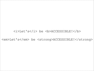 <i>Let's</i> be <b>ACCESSIBLE!</b>

<em>Let's</em> be <strong>ACCESSIBLE!</strong>
 