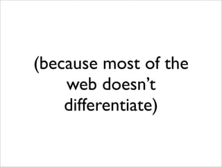 (because most of the
    web doesn’t
    differentiate)
 