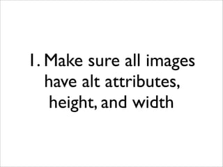 1. Make sure all images
   have alt attributes,
   height, and width
 